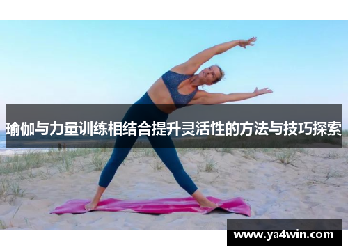 瑜伽与力量训练相结合提升灵活性的方法与技巧探索